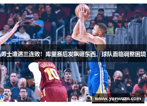 勇士遭遇三连败！库里赛后发飙砸东西，球队面临调整困境
