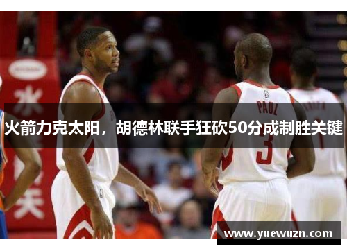 火箭力克太阳，胡德林联手狂砍50分成制胜关键