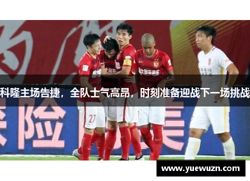 科隆主场告捷，全队士气高昂，时刻准备迎战下一场挑战