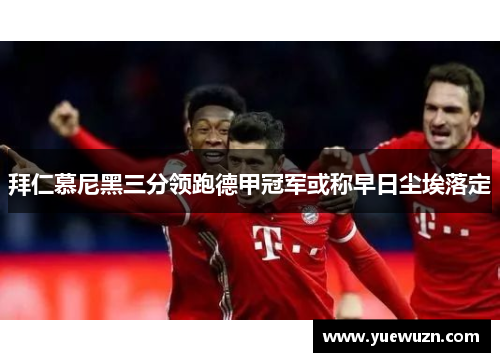 拜仁慕尼黑三分领跑德甲冠军或称早日尘埃落定
