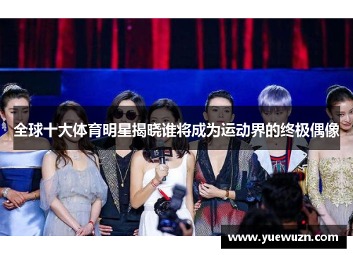 全球十大体育明星揭晓谁将成为运动界的终极偶像