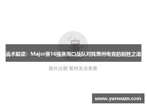 战术解读：Major赛16强赛海口战队对阵惠州电竞的制胜之道