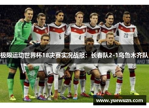 极限运动世界杯18决赛实况战报：长春队2-1乌鲁木齐队