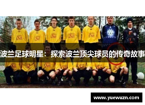 波兰足球明星：探索波兰顶尖球员的传奇故事
