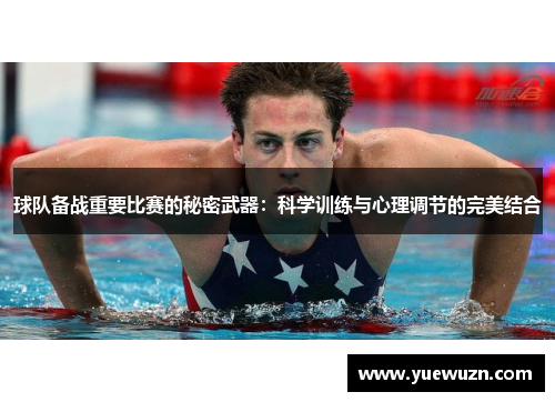 球队备战重要比赛的秘密武器：科学训练与心理调节的完美结合