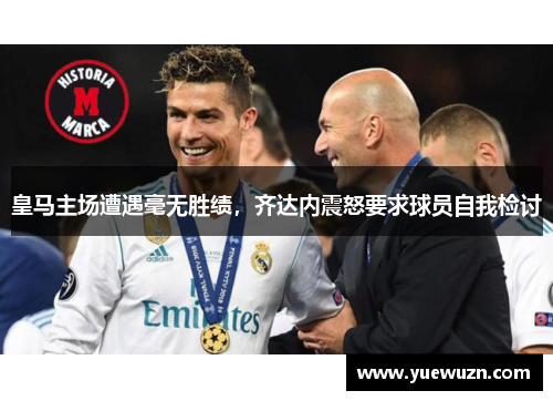 皇马主场遭遇毫无胜绩，齐达内震怒要求球员自我检讨