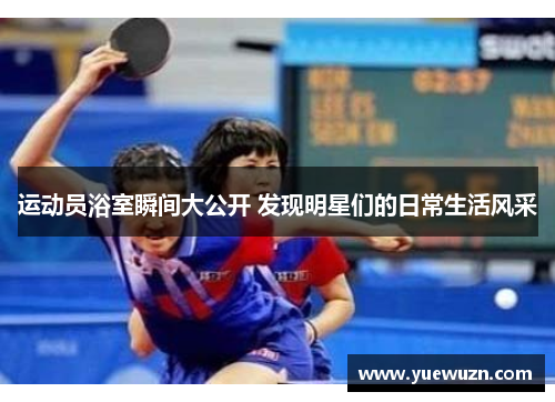 运动员浴室瞬间大公开 发现明星们的日常生活风采