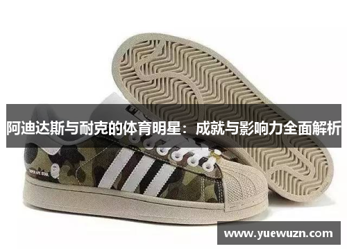 阿迪达斯与耐克的体育明星：成就与影响力全面解析