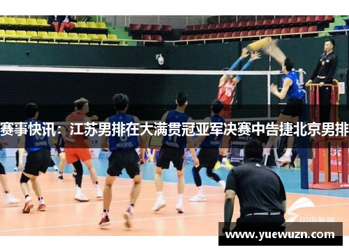 赛事快讯：江苏男排在大满贯冠亚军决赛中告捷北京男排