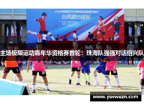 主场极限运动嘉年华资格赛首轮：珠海队强强对话绍兴队