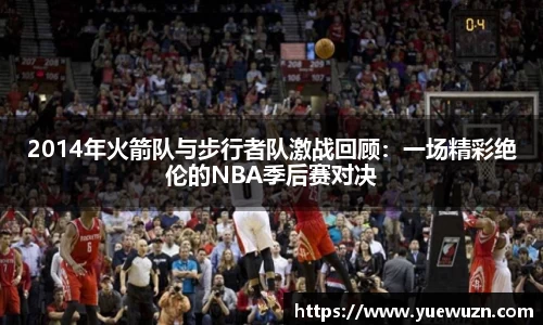 2014年火箭队与步行者队激战回顾：一场精彩绝伦的NBA季后赛对决
