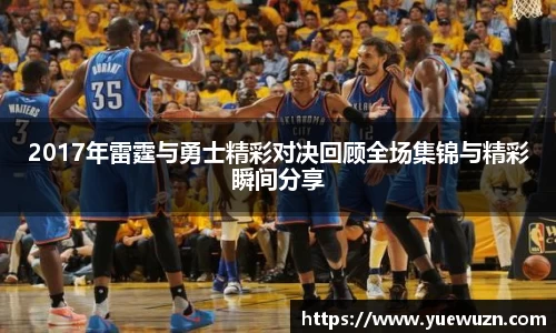 2017年雷霆与勇士精彩对决回顾全场集锦与精彩瞬间分享