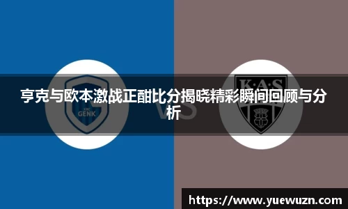 亨克与欧本激战正酣比分揭晓精彩瞬间回顾与分析