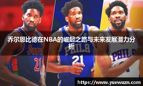 乔尔恩比德在NBA的崛起之路与未来发展潜力分析